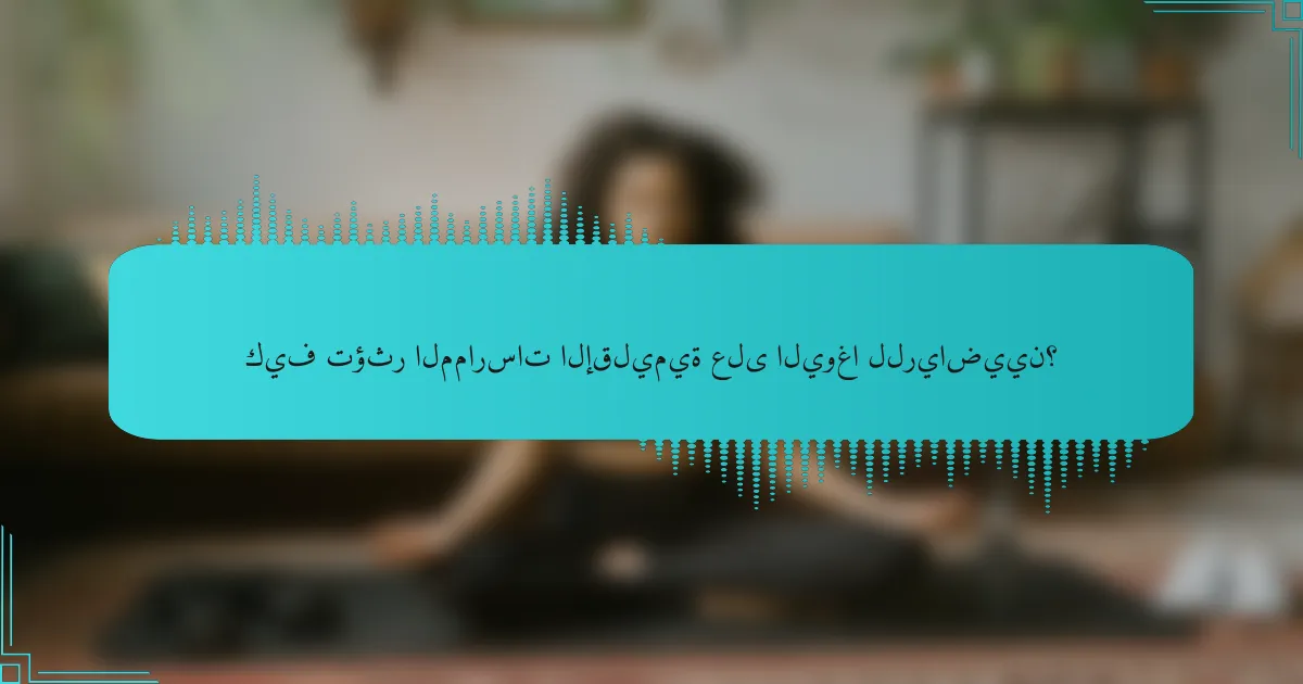 كيف تؤثر الممارسات الإقليمية على اليوغا للرياضيين؟