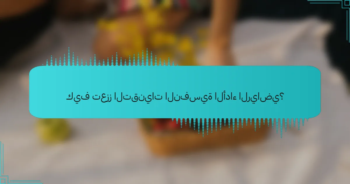 كيف تعزز التقنيات النفسية الأداء الرياضي؟