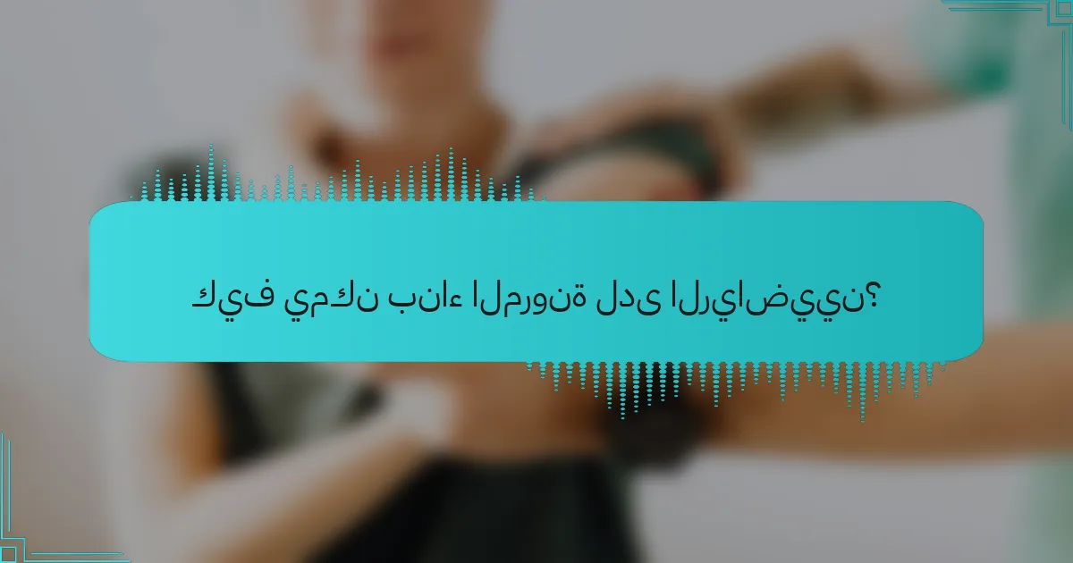كيف يمكن بناء المرونة لدى الرياضيين؟