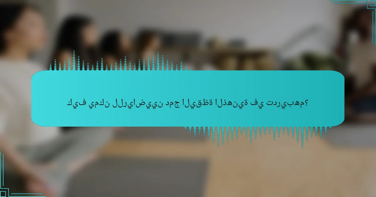 كيف يمكن للرياضيين دمج اليقظة الذهنية في تدريبهم؟