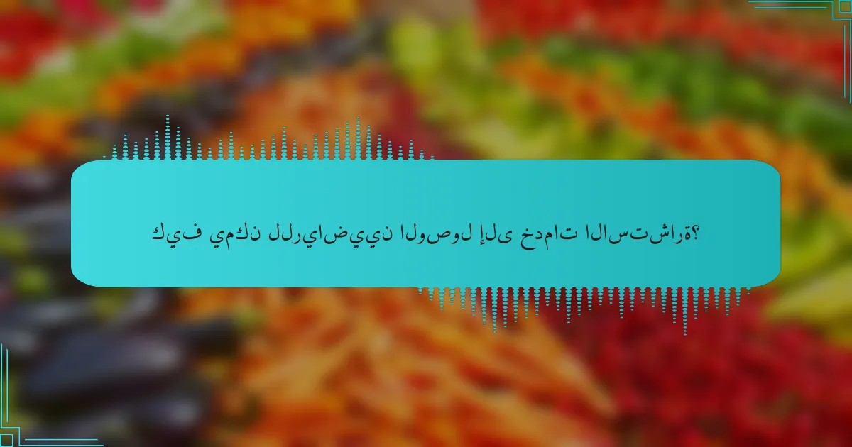 كيف يمكن للرياضيين الوصول إلى خدمات الاستشارة؟