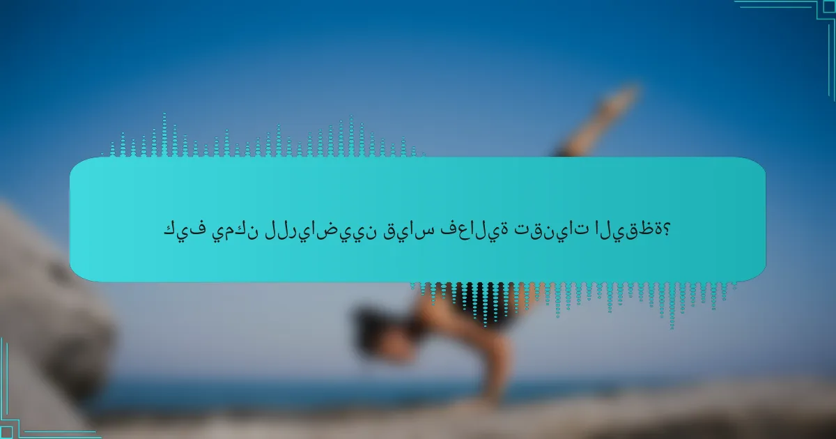 كيف يمكن للرياضيين قياس فعالية تقنيات اليقظة؟
