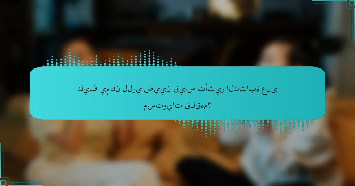 كيف يمكن للرياضيين قياس تأثير الكتابة على مستويات قلقهم؟