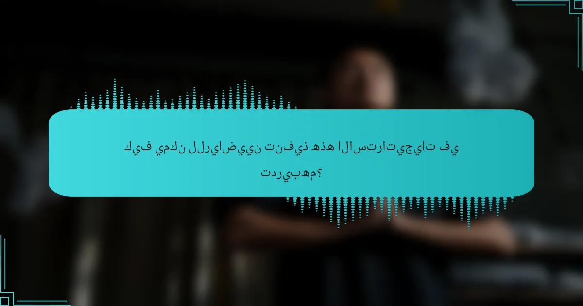 كيف يمكن للرياضيين تنفيذ هذه الاستراتيجيات في تدريبهم؟