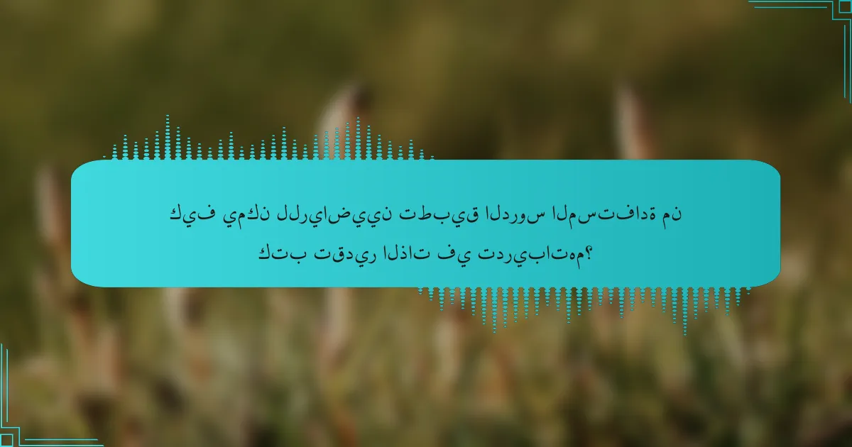 كيف يمكن للرياضيين تطبيق الدروس المستفادة من كتب تقدير الذات في تدريباتهم؟