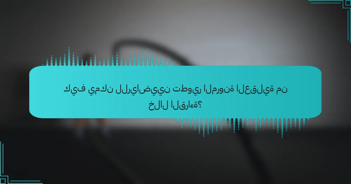 كيف يمكن للرياضيين تطوير المرونة العقلية من خلال القراءة؟