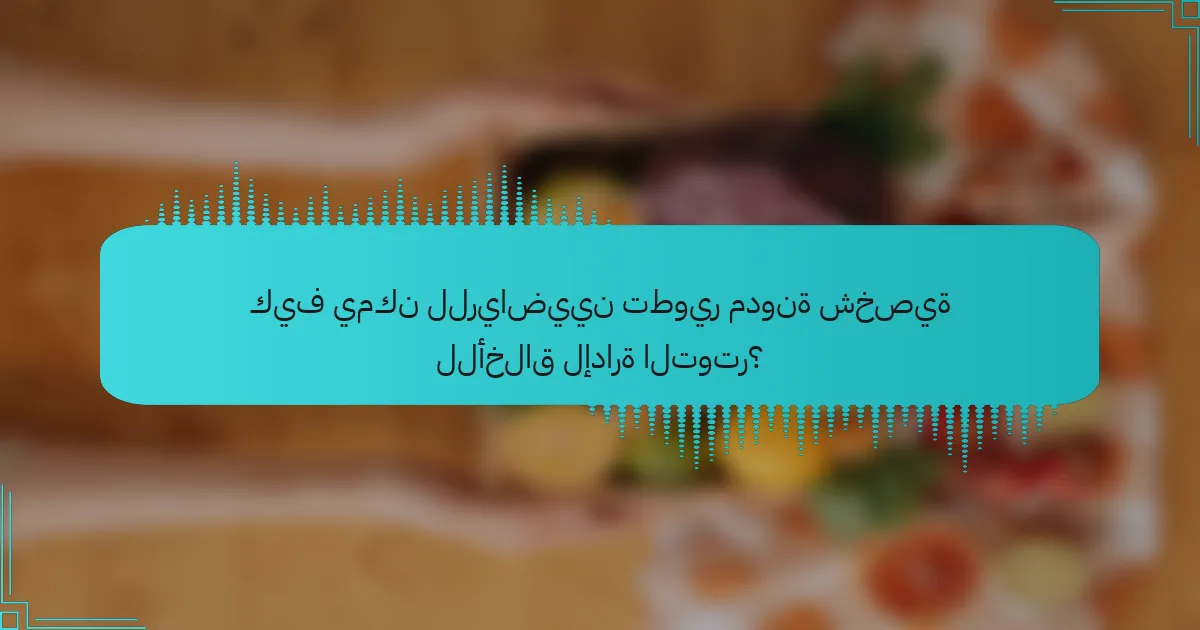 كيف يمكن للرياضيين تطوير مدونة شخصية للأخلاق لإدارة التوتر؟