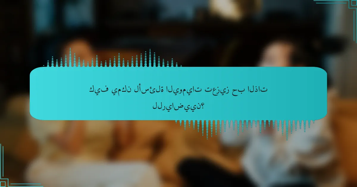 كيف يمكن لأسئلة اليوميات تعزيز حب الذات للرياضيين؟