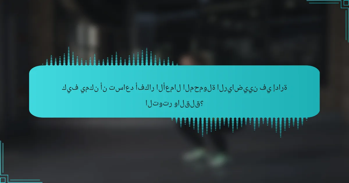 كيف يمكن أن تساعد أفكار الأعمال المحمولة الرياضيين في إدارة التوتر والقلق؟