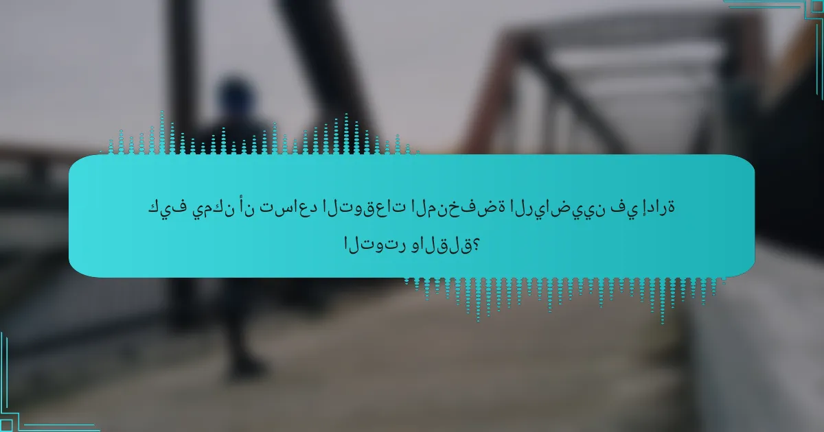 كيف يمكن أن تساعد التوقعات المنخفضة الرياضيين في إدارة التوتر والقلق؟