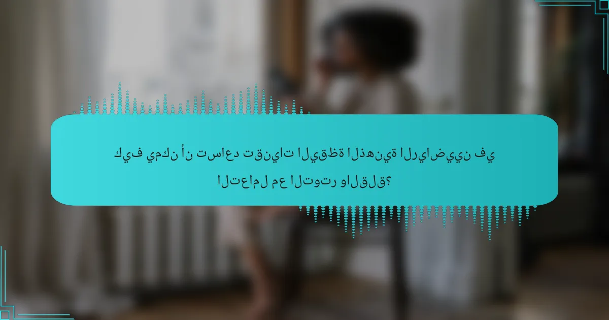 كيف يمكن أن تساعد تقنيات اليقظة الذهنية الرياضيين في التعامل مع التوتر والقلق؟