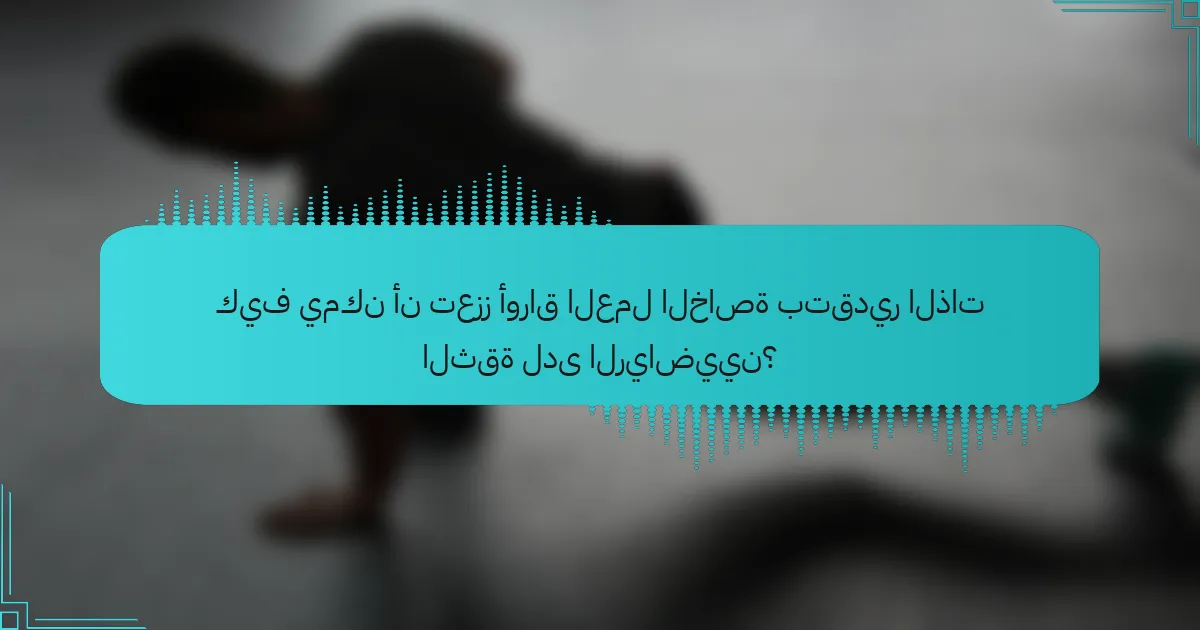 كيف يمكن أن تعزز أوراق العمل الخاصة بتقدير الذات الثقة لدى الرياضيين؟