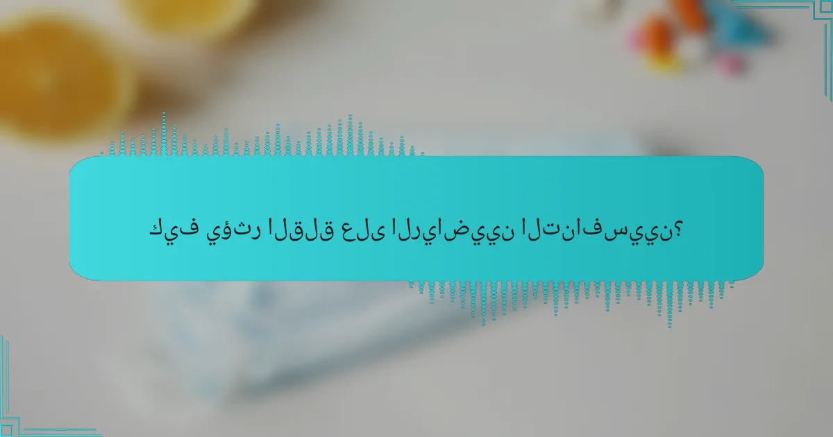 كيف يؤثر القلق على الرياضيين التنافسيين؟