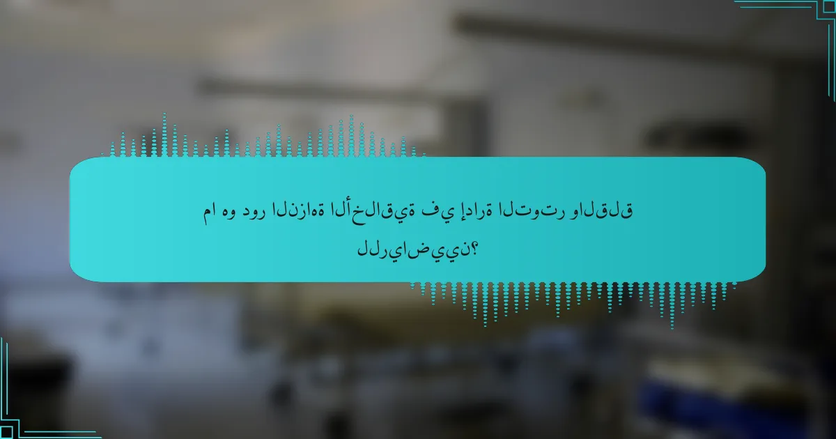 ما هو دور النزاهة الأخلاقية في إدارة التوتر والقلق للرياضيين؟