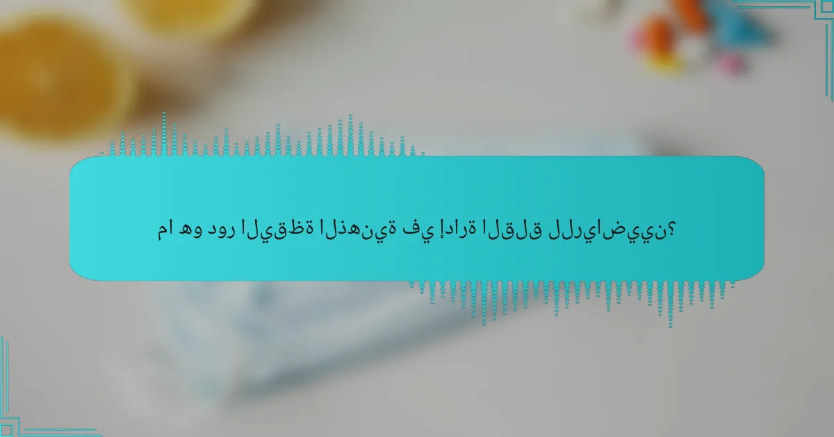 ما هو دور اليقظة الذهنية في إدارة القلق للرياضيين؟