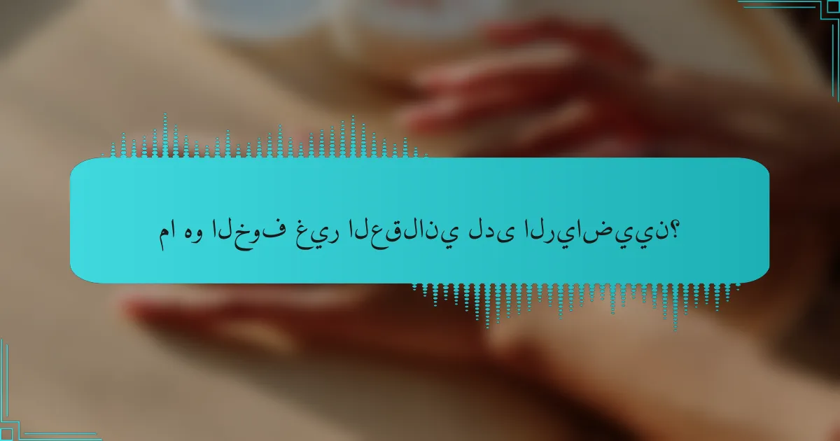 ما هو الخوف غير العقلاني لدى الرياضيين؟