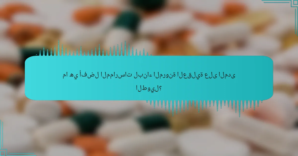 ما هي أفضل الممارسات لبناء المرونة العقلية على المدى الطويل؟