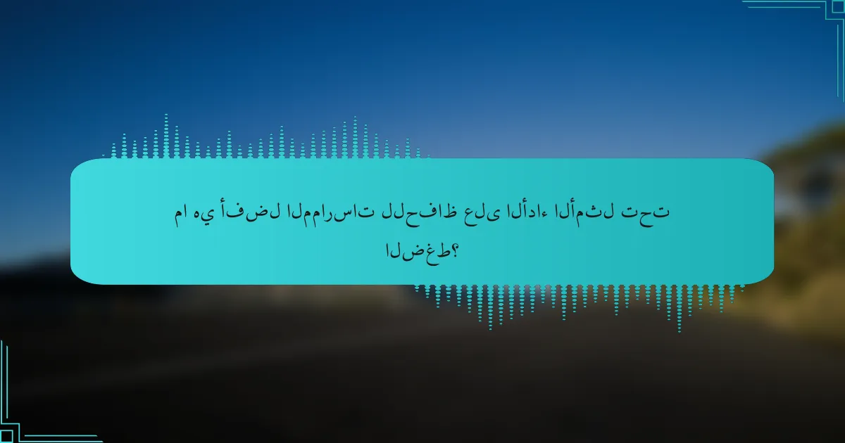 ما هي أفضل الممارسات للحفاظ على الأداء الأمثل تحت الضغط؟