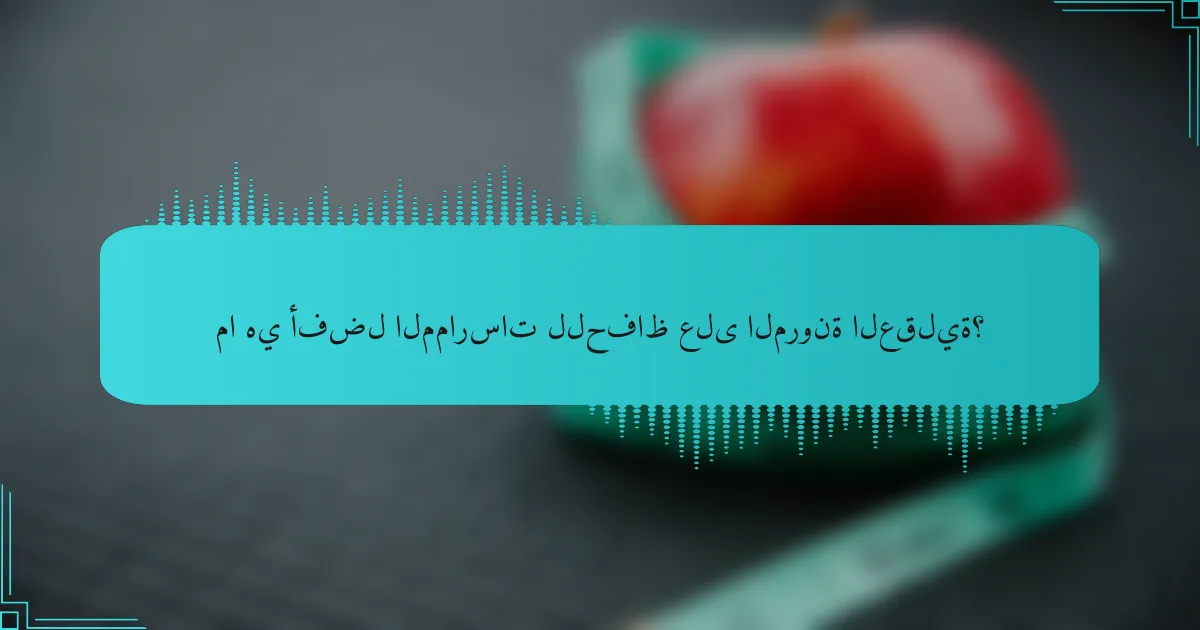 ما هي أفضل الممارسات للحفاظ على المرونة العقلية؟