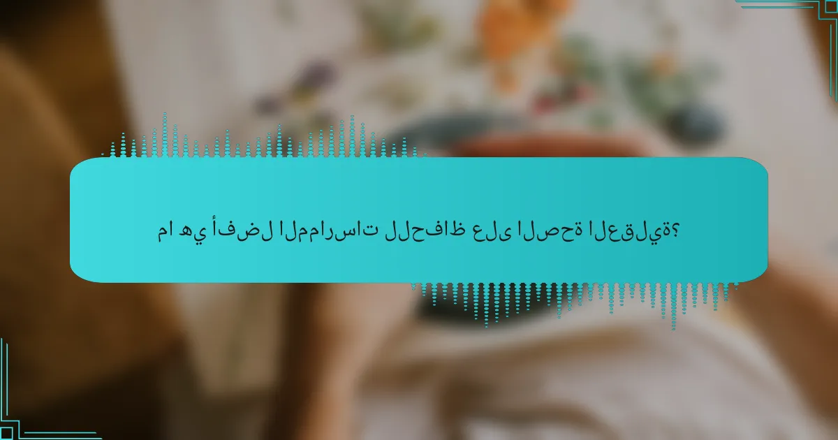 ما هي أفضل الممارسات للحفاظ على الصحة العقلية؟