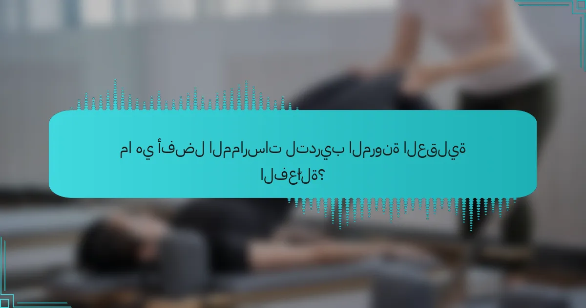 ما هي أفضل الممارسات لتدريب المرونة العقلية الفعّالة؟