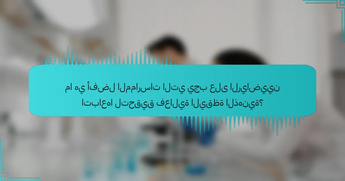 ما هي أفضل الممارسات التي يجب على الرياضيين اتباعها لتحقيق فعالية اليقظة الذهنية؟