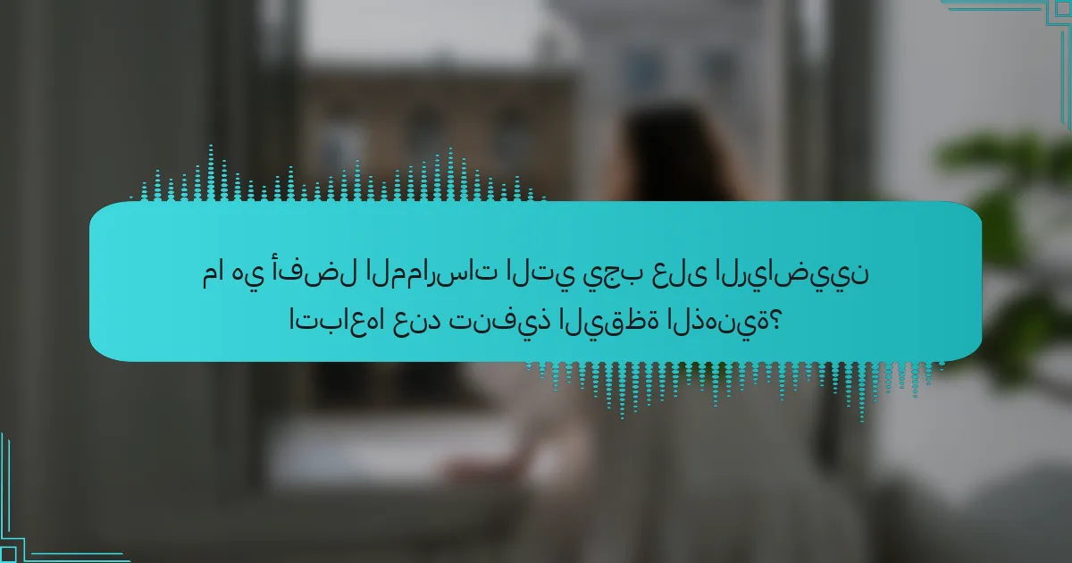 ما هي أفضل الممارسات التي يجب على الرياضيين اتباعها عند تنفيذ اليقظة الذهنية؟