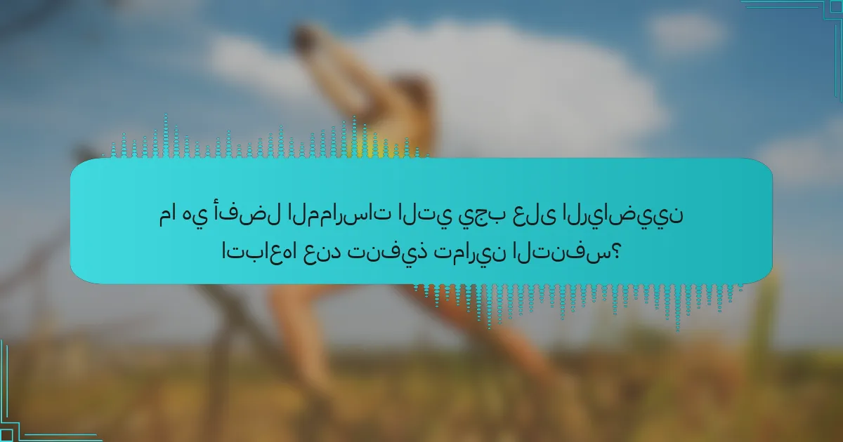 ما هي أفضل الممارسات التي يجب على الرياضيين اتباعها عند تنفيذ تمارين التنفس؟