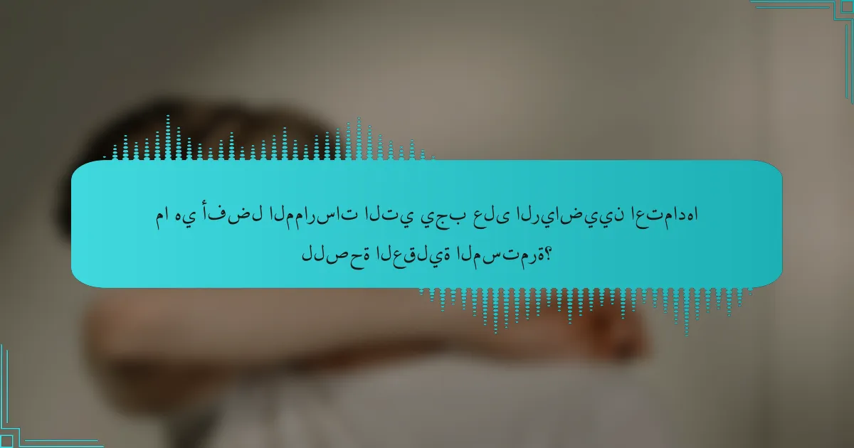 ما هي أفضل الممارسات التي يجب على الرياضيين اعتمادها للصحة العقلية المستمرة؟