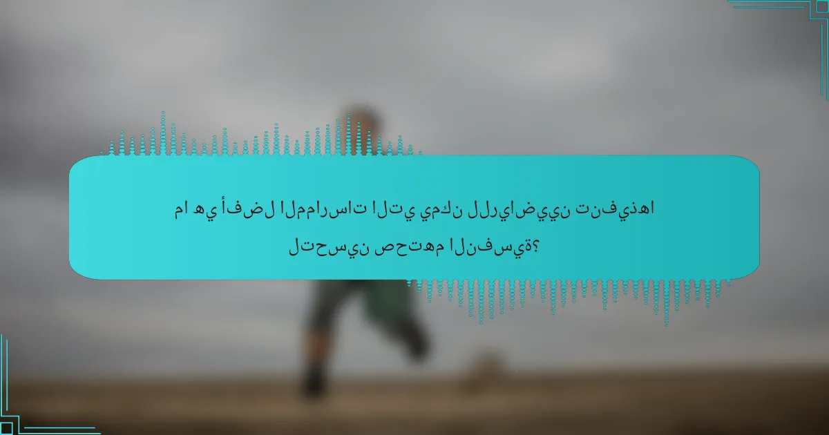ما هي أفضل الممارسات التي يمكن للرياضيين تنفيذها لتحسين صحتهم النفسية؟