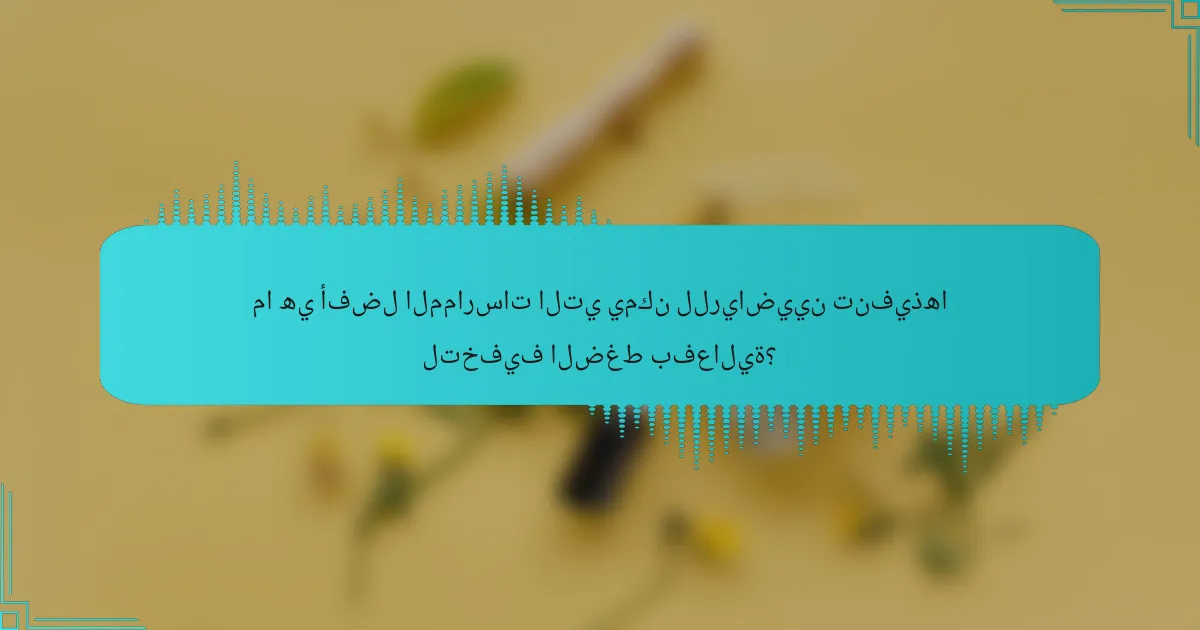 ما هي أفضل الممارسات التي يمكن للرياضيين تنفيذها لتخفيف الضغط بفعالية؟