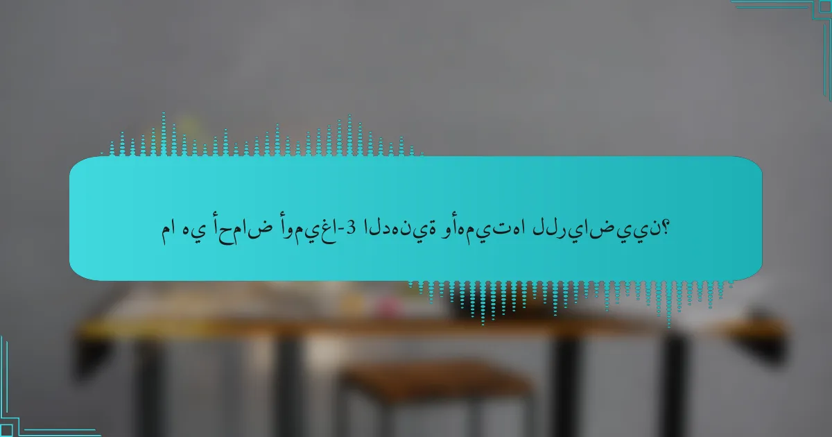 ما هي أحماض أوميغا-3 الدهنية وأهميتها للرياضيين؟