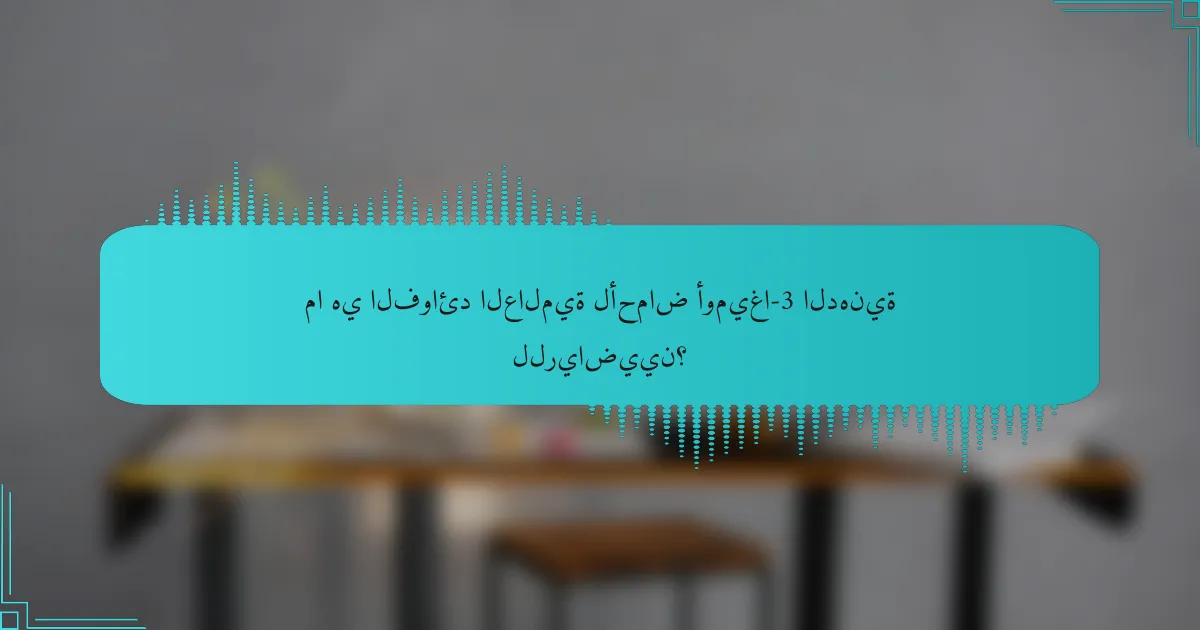 ما هي الفوائد العالمية لأحماض أوميغا-3 الدهنية للرياضيين؟