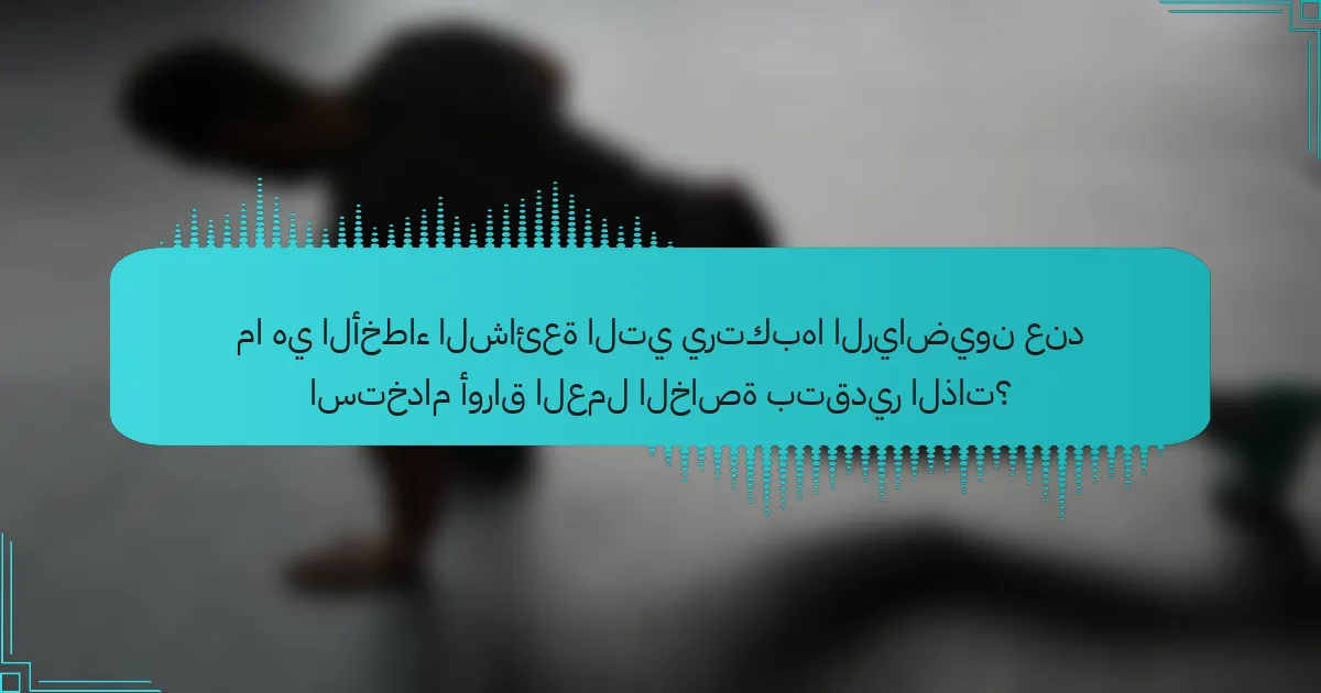 ما هي الأخطاء الشائعة التي يرتكبها الرياضيون عند استخدام أوراق العمل الخاصة بتقدير الذات؟