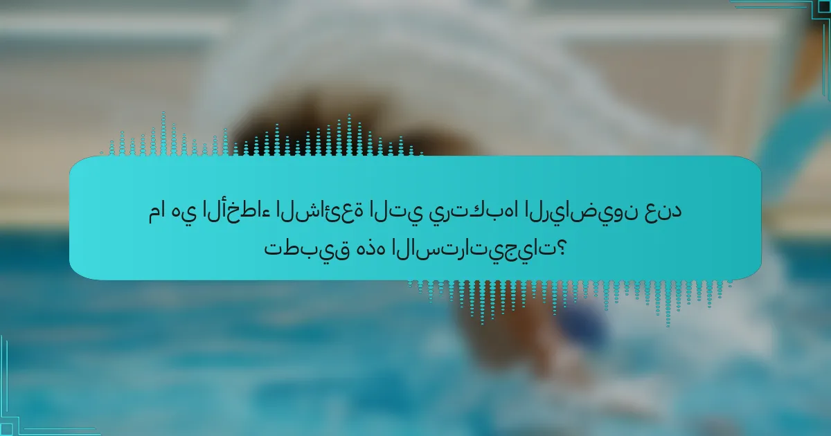 ما هي الأخطاء الشائعة التي يرتكبها الرياضيون عند تطبيق هذه الاستراتيجيات؟