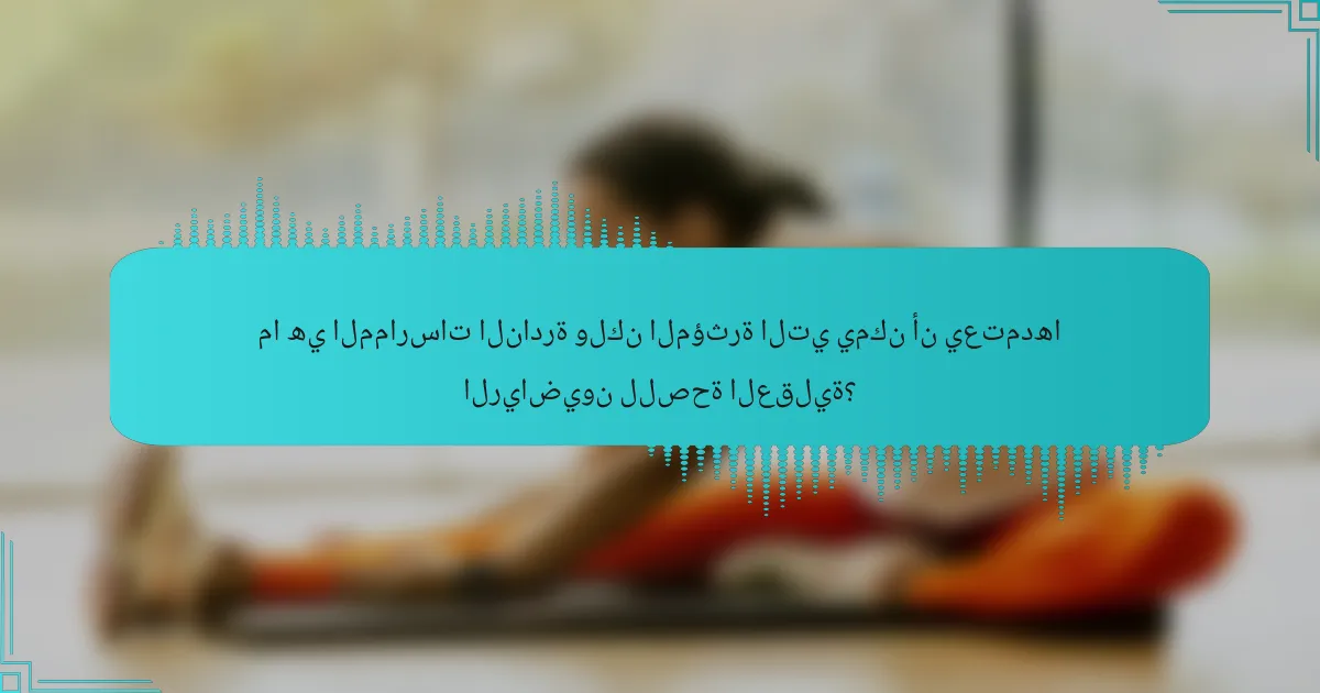 ما هي الممارسات النادرة ولكن المؤثرة التي يمكن أن يعتمدها الرياضيون للصحة العقلية؟