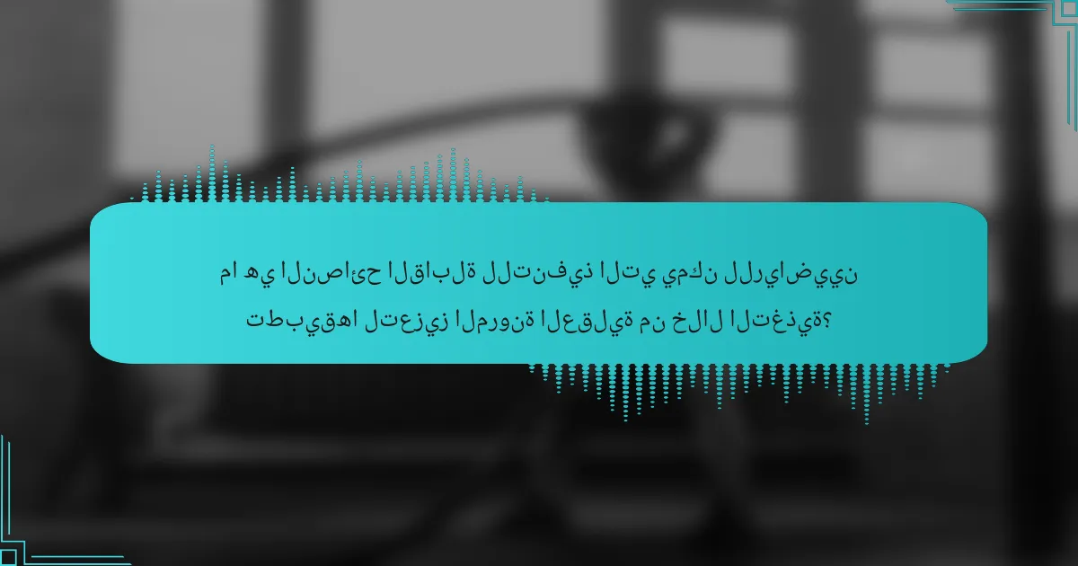 ما هي النصائح القابلة للتنفيذ التي يمكن للرياضيين تطبيقها لتعزيز المرونة العقلية من خلال التغذية؟
