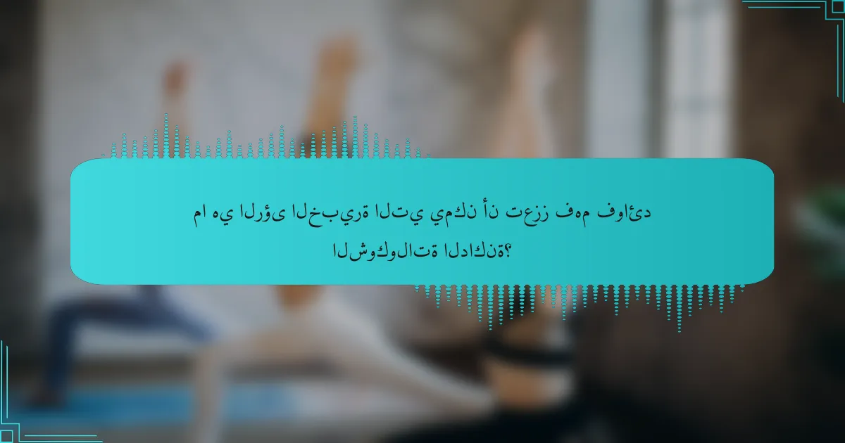 ما هي الرؤى الخبيرة التي يمكن أن تعزز فهم فوائد الشوكولاتة الداكنة؟