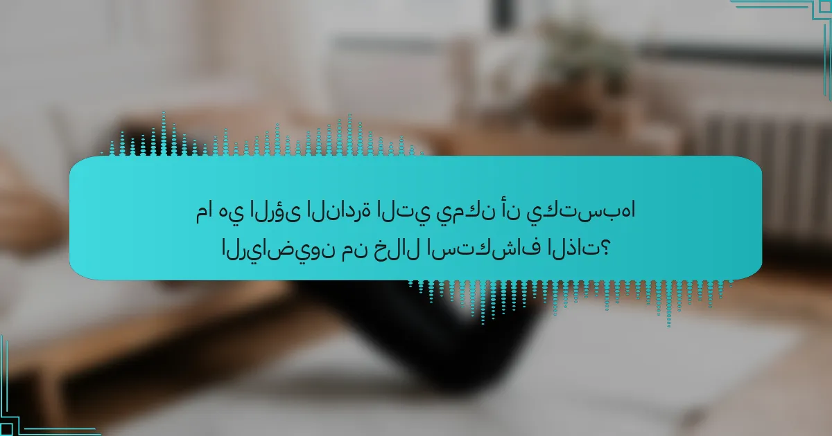 ما هي الرؤى النادرة التي يمكن أن يكتسبها الرياضيون من خلال استكشاف الذات؟