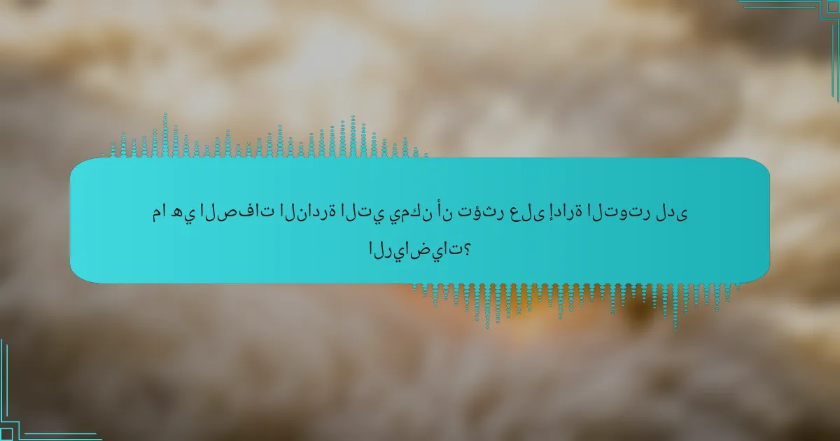 ما هي الصفات النادرة التي يمكن أن تؤثر على إدارة التوتر لدى الرياضيات؟