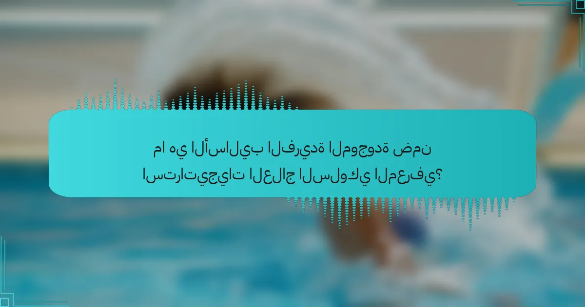 ما هي الأساليب الفريدة الموجودة ضمن استراتيجيات العلاج السلوكي المعرفي؟
