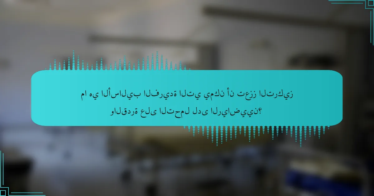 ما هي الأساليب الفريدة التي يمكن أن تعزز التركيز والقدرة على التحمل لدى الرياضيين؟
