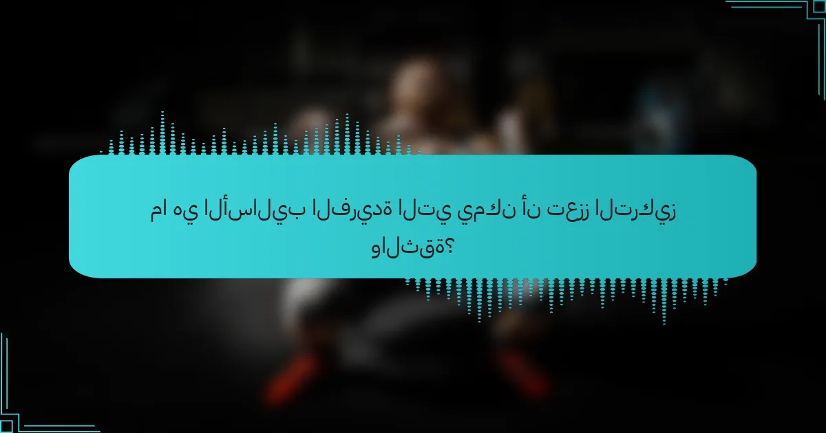 ما هي الأساليب الفريدة التي يمكن أن تعزز التركيز والثقة؟