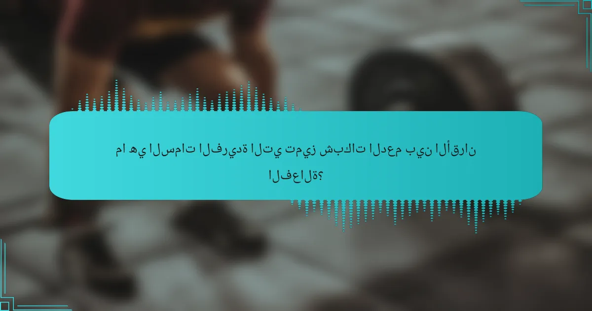 ما هي السمات الفريدة التي تميز شبكات الدعم بين الأقران الفعالة؟