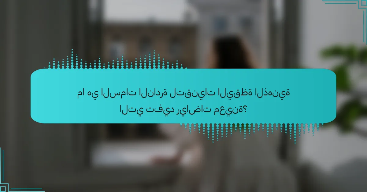 ما هي السمات النادرة لتقنيات اليقظة الذهنية التي تفيد رياضات معينة؟