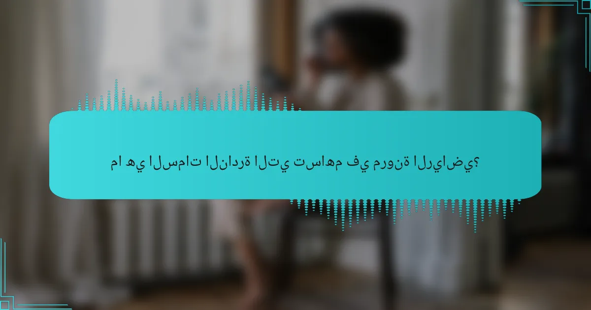 ما هي السمات النادرة التي تساهم في مرونة الرياضي؟
