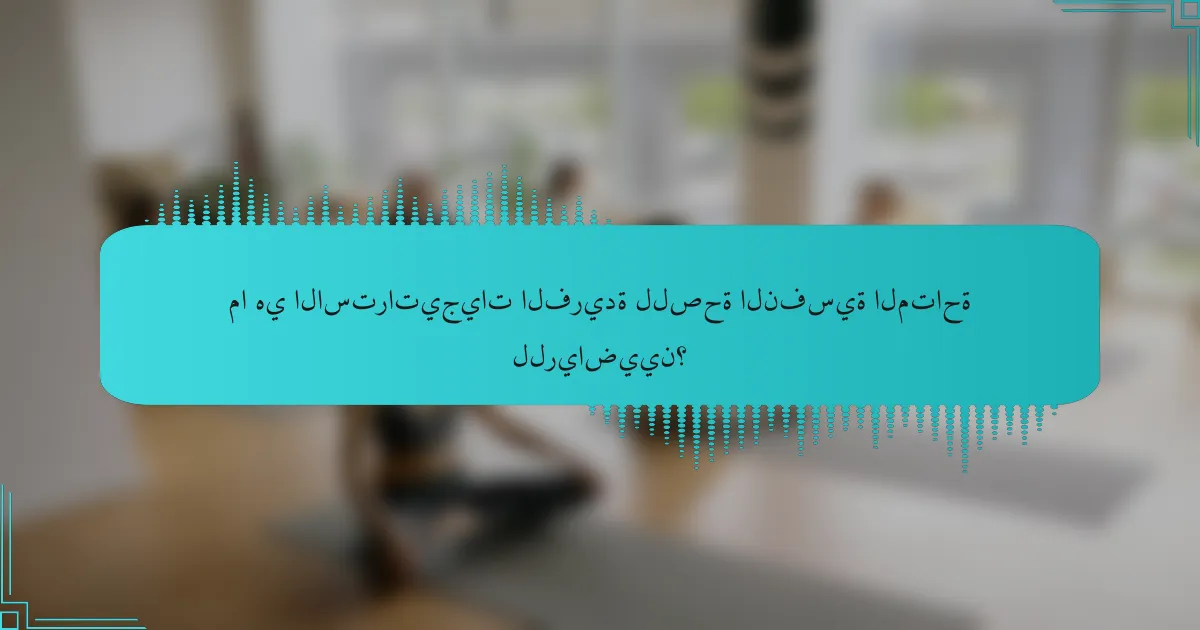 ما هي الاستراتيجيات الفريدة للصحة النفسية المتاحة للرياضيين؟