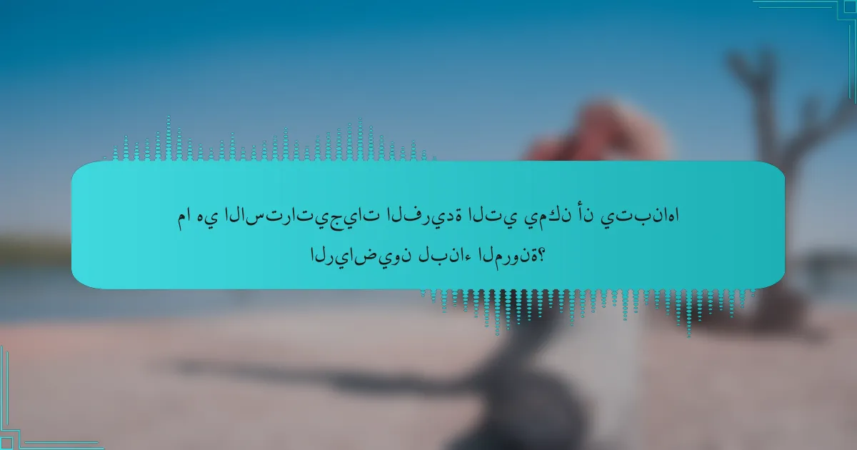 ما هي الاستراتيجيات الفريدة التي يمكن أن يتبناها الرياضيون لبناء المرونة؟