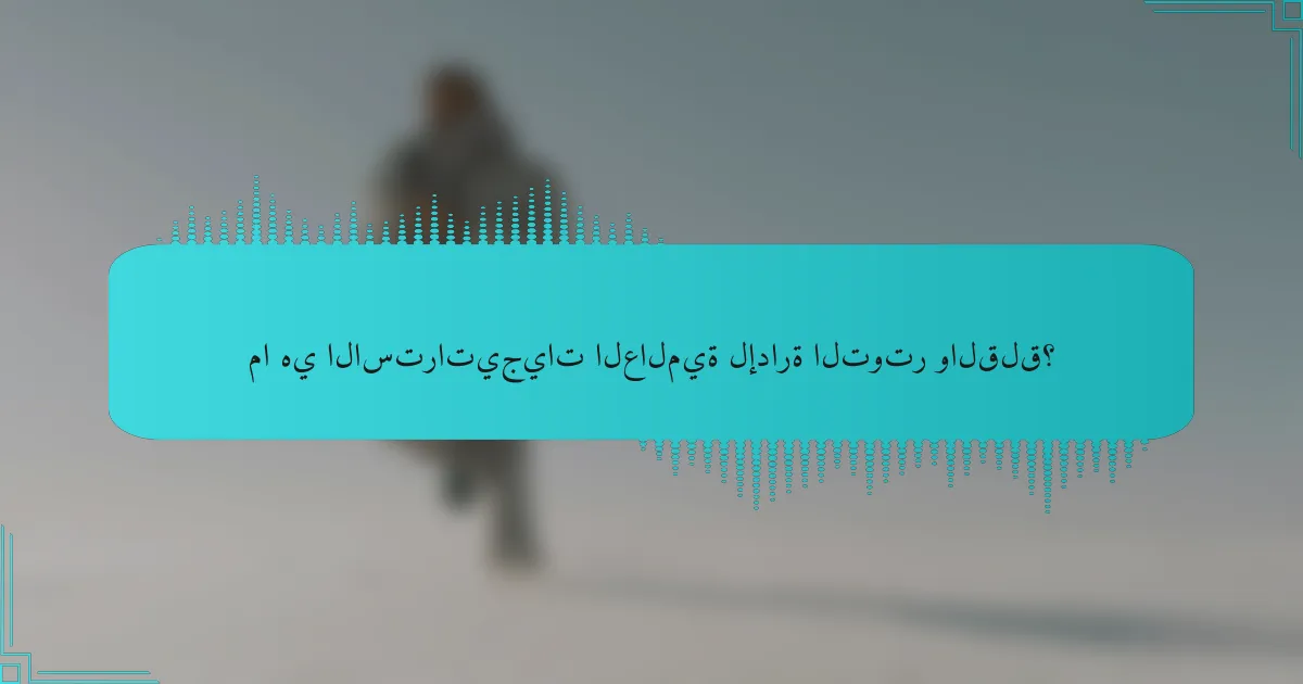 ما هي الاستراتيجيات العالمية لإدارة التوتر والقلق؟
