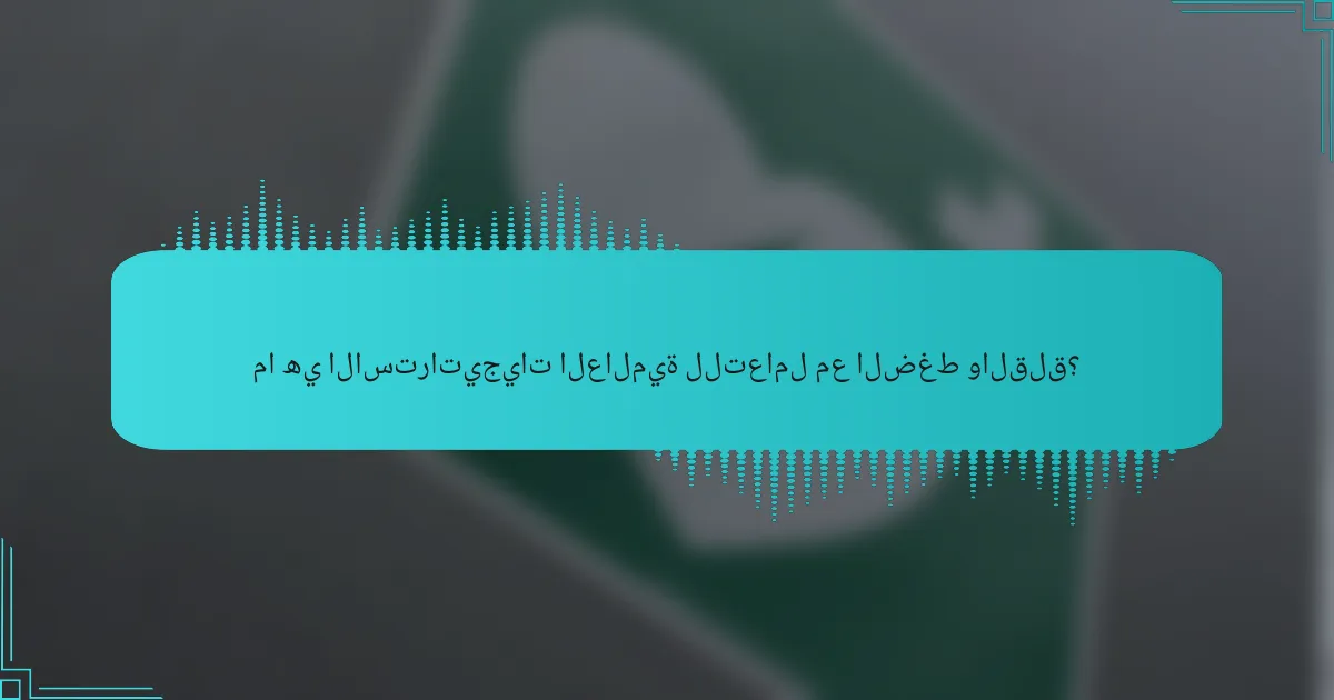 ما هي الاستراتيجيات العالمية للتعامل مع الضغط والقلق؟